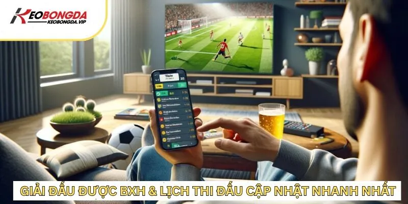 Cập nhật giải đấu nhanh chóng trên BXH & Lịch thi đấu